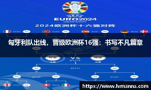 匈牙利队出线，晋级欧洲杯16强：书写不凡篇章