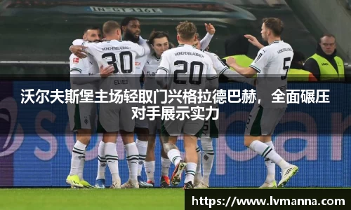 沃尔夫斯堡主场轻取门兴格拉德巴赫，全面碾压对手展示实力