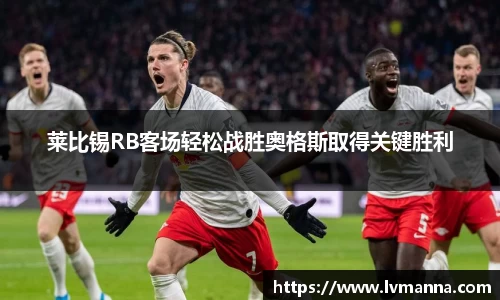 莱比锡RB客场轻松战胜奥格斯取得关键胜利