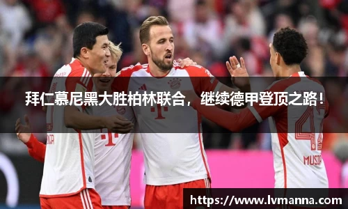 拜仁慕尼黑大胜柏林联合，继续德甲登顶之路！