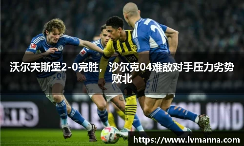 沃尔夫斯堡2-0完胜，沙尔克04难敌对手压力劣势败北