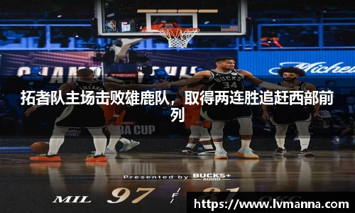 拓者队主场击败雄鹿队，取得两连胜追赶西部前列