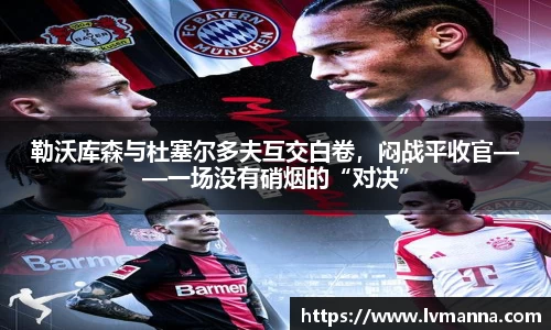 勒沃库森与杜塞尔多夫互交白卷，闷战平收官——一场没有硝烟的“对决”