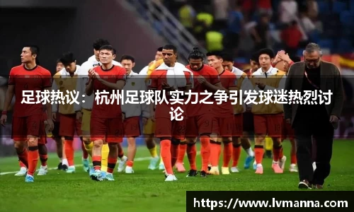 足球热议：杭州足球队实力之争引发球迷热烈讨论