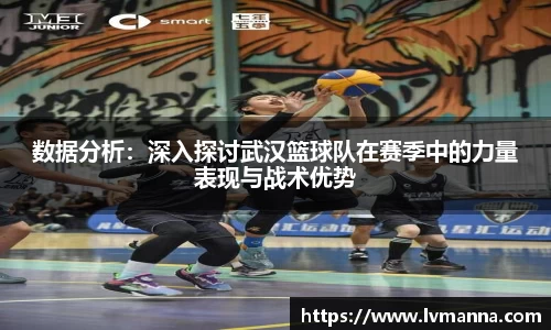 数据分析：深入探讨武汉篮球队在赛季中的力量表现与战术优势