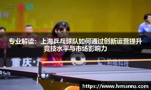 专业解读：上海乒乓球队如何通过创新运营提升竞技水平与市场影响力