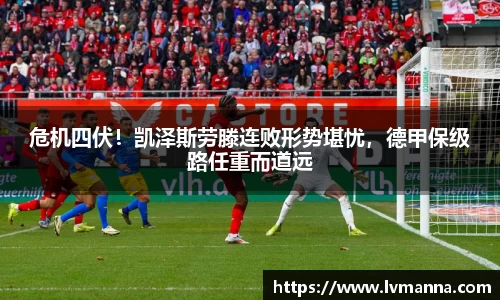 危机四伏！凯泽斯劳滕连败形势堪忧，德甲保级路任重而道远