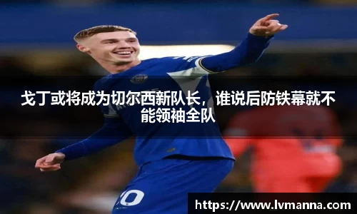 戈丁或将成为切尔西新队长，谁说后防铁幕就不能领袖全队
