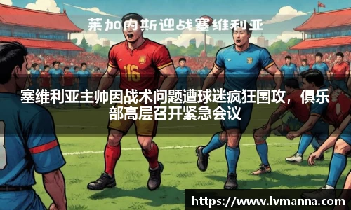 塞维利亚主帅因战术问题遭球迷疯狂围攻，俱乐部高层召开紧急会议