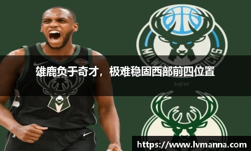 雄鹿负于奇才，极难稳固西部前四位置