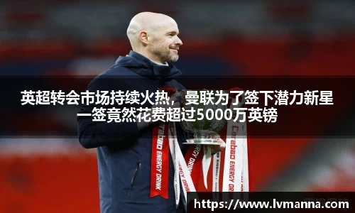 英超转会市场持续火热，曼联为了签下潜力新星一签竟然花费超过5000万英镑
