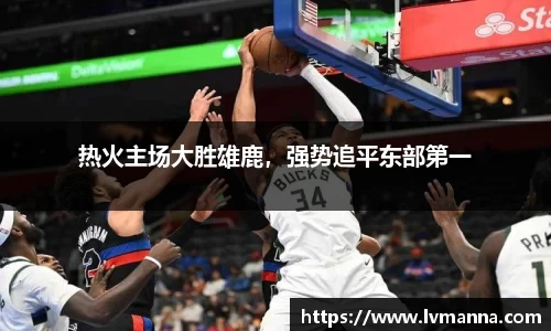 热火主场大胜雄鹿，强势追平东部第一