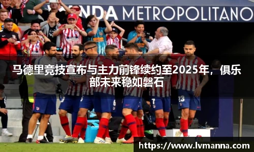 马德里竞技宣布与主力前锋续约至2025年，俱乐部未来稳如磐石