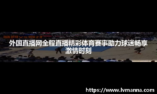 外国直播网全程直播精彩体育赛事助力球迷畅享激情时刻
